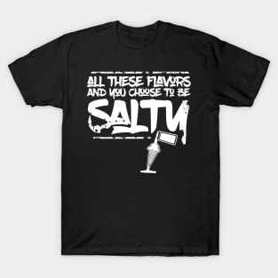 All these flavors and you choose to be salty T-Shirt